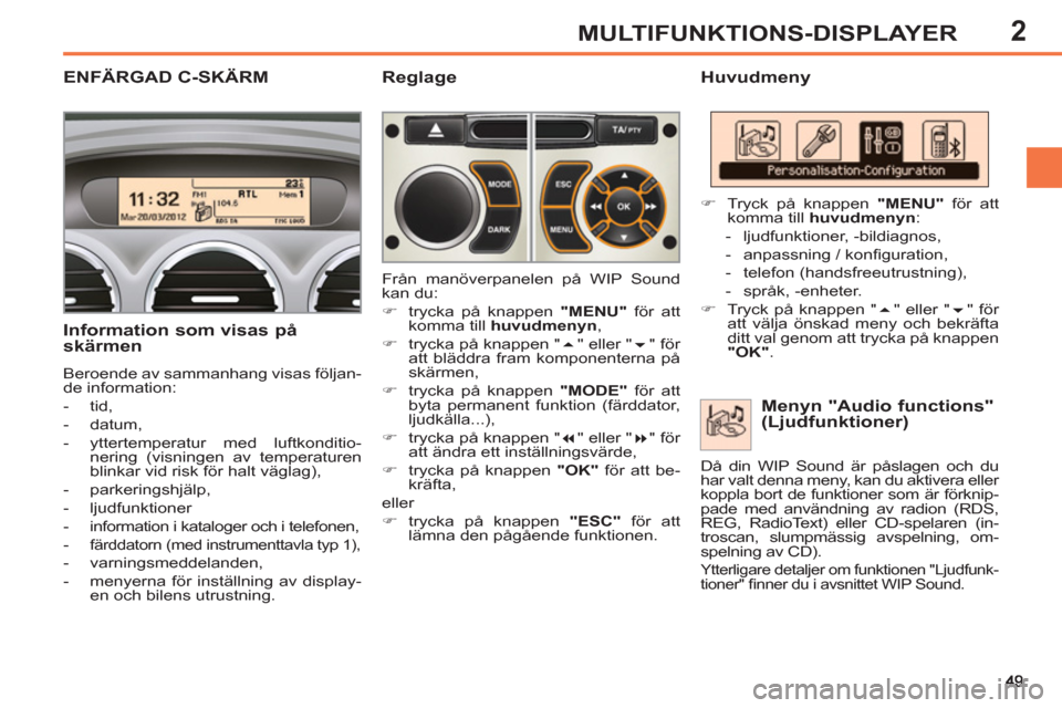Peugeot 308 SW BL 2013  Ägarmanual (in Swedish) 2MULTIFUNKTIONS-DISPLAYER
ENFÄRGAD C-SKÄRM   
Huvudmeny 
   
Information som visas på 
skärmen 
  Beroende av sammanhang visas följan-
de information: 
   
 
-  tid, 
   
-  datum, 
   
-   ytter