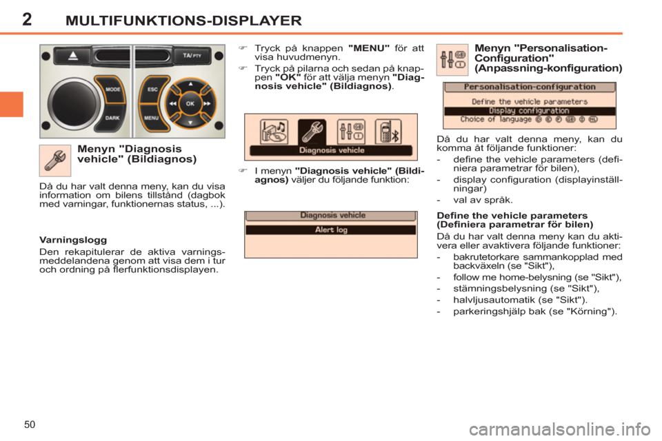 Peugeot 308 SW BL 2013  Ägarmanual (in Swedish) 2
50
MULTIFUNKTIONS-DISPLAYER
   
Menyn "Diagnosis 
vehicle" (Bildiagnos) 
   
 
�) 
  Tryck på knappen  "MENU" 
 för att 
visa huvudmenyn. 
   
�) 
  Tryck på pilarna och sedan på knap-
pen  " 
 