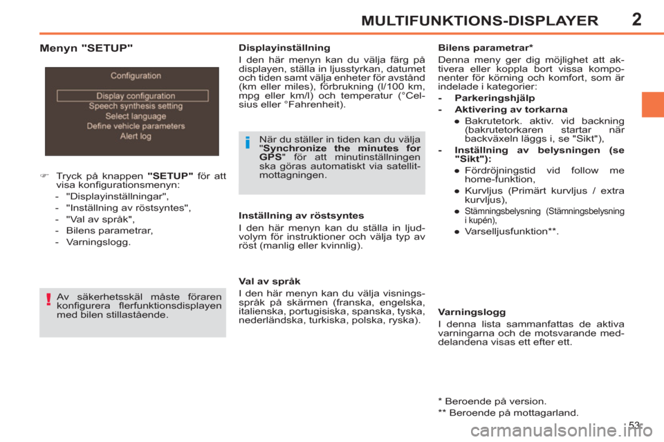 Peugeot 308 SW BL 2013  Ägarmanual (in Swedish) 2
53
MULTIFUNKTIONS-DISPLAYER
   
 
 
�) 
  Tryck på knappen  "SETUP" 
 för att 
visa konﬁ gurationsmenyn: 
   
 
-  "Displayinställningar", 
   
-   "Inställning av röstsyntes", 
   
-   "Val 