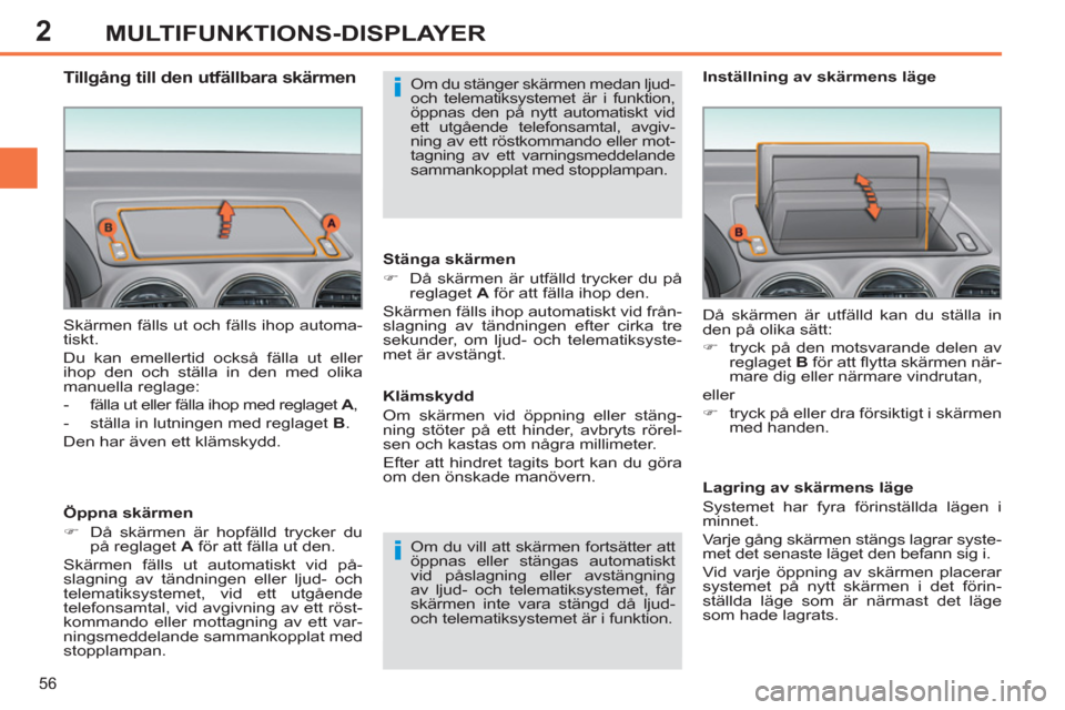 Peugeot 308 SW BL 2013  Ägarmanual (in Swedish) 2
56
MULTIFUNKTIONS-DISPLAYER
  Skärmen fälls ut och fälls ihop automa-
tiskt. 
  Du kan emellertid också fälla ut eller 
ihop den och ställa in den med olika 
manuella reglage: 
   
 
-   fäll