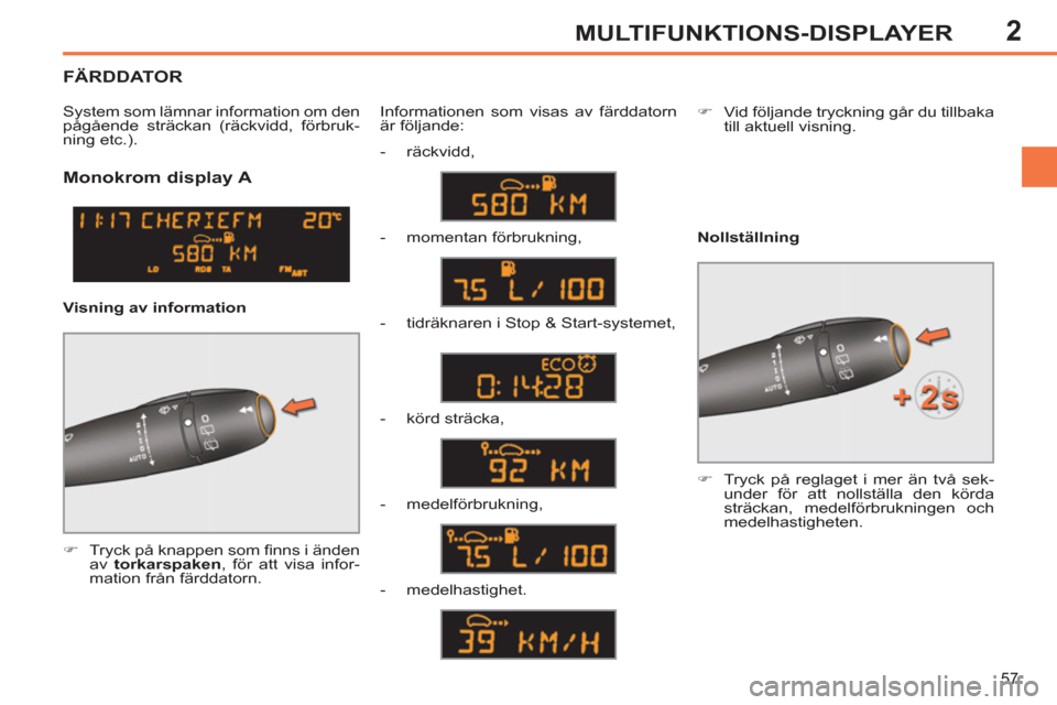 Peugeot 308 SW BL 2013  Ägarmanual (in Swedish) 2
57
MULTIFUNKTIONS-DISPLAYER
   
 
 
 
 
 
Monokrom display A 
 
 
 
�) 
  Tryck på knappen som ﬁ nns i änden 
av  torkarspaken 
, för att visa infor-
mation från färddatorn.  Informationen so