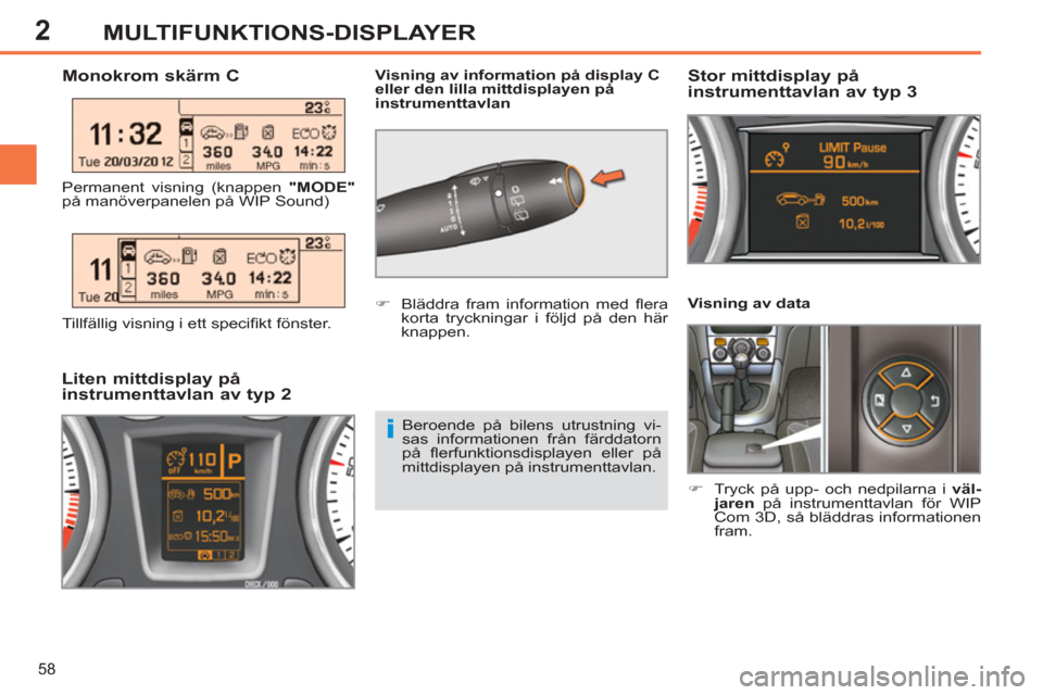 Peugeot 308 SW BL 2013  Ägarmanual (in Swedish) 2
58
MULTIFUNKTIONS-DISPLAYER
   
Visning av data 
   
 
�) 
  Tryck på upp- och nedpilarna i  väl-
jaren 
 på instrumenttavlan för WIP 
Com 3D, så bläddras informationen 
fram.  
 
 
 
 
 
 
 
