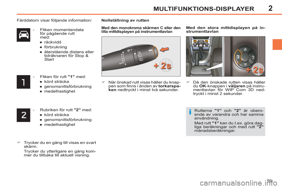 Peugeot 308 SW BL 2013  Ägarmanual (in Swedish) 2
59
MULTIFUNKTIONS-DISPLAYER
   
 
-   Rubriken för rutt  "2" 
 med: 
   
 
● 
 körd sträcka 
   
● 
 genomsnittsförbrukning 
   
● 
 medelhastighet  
 
   
 
�) 
  Trycker du en gång till