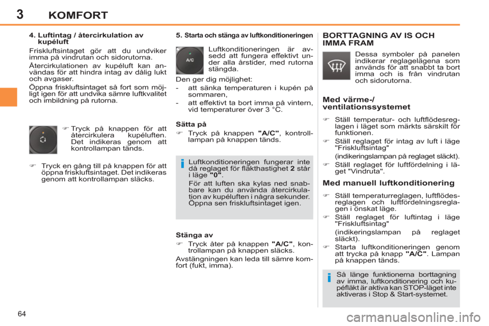 Peugeot 308 SW BL 2013 Ägarmanual (in Swedish) 3
64
KOMFORT
4. Luftintag / återcirkulation av
kupéluft
Friskluftsintaget gör att du undviker
imma på vindrutan och sidorutorna.
Återcirkulationen av kupéluft kan an-
vändas för a Peugeot 308 SW BL 2013 Ägarmanual (in Swedish) 3
64
KOMFORT
4. Luftintag / återcirkulation av
kupéluft
Friskluftsintaget gör att du undviker
imma på vindrutan och sidorutorna.
Återcirkulationen av kupéluft kan an-
vändas för a