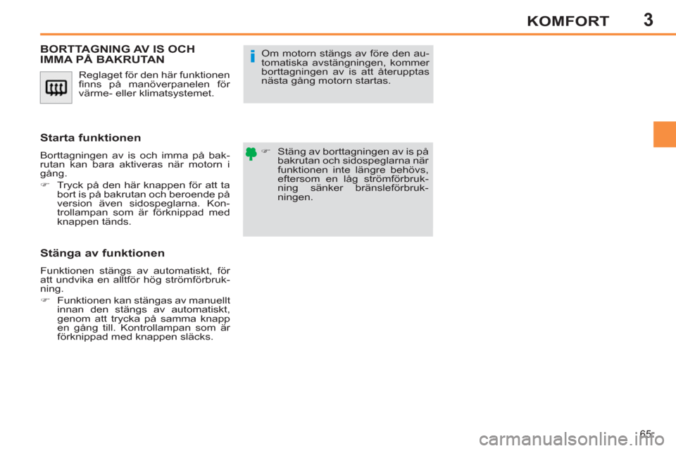 Peugeot 308 SW BL 2013  Ägarmanual (in Swedish) 3
65
KOMFORT
  Reglaget för den här funktionen 
ﬁ nns på manöverpanelen för 
värme- eller klimatsystemet. 
BORTTAGNING AV IS OCH 
IMMA PÅ BAKRUTAN 
   
 
�) 
  Stäng av borttagningen av is p