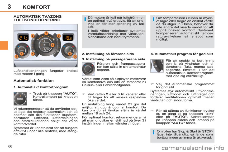 Peugeot 308 SW BL 2013 Ägarmanual (in Swedish) 3
66
KOMFORT
Då motorn är kall når luftströmmen
en optimal nivå gradvis, för att und-
vika en för stor spridning av kall
luft.
I kallt väder prioriterar systemet
varmluftsspridning mot Peugeot 308 SW BL 2013 Ägarmanual (in Swedish) 3
66
KOMFORT
Då motorn är kall når luftströmmen
en optimal nivå gradvis, för att und-
vika en för stor spridning av kall
luft.
I kallt väder prioriterar systemet
varmluftsspridning mot