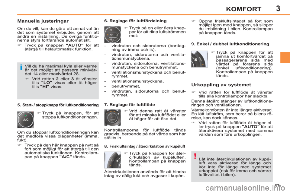 Peugeot 308 SW BL 2013 Ägarmanual (in Swedish) 3
67
KOMFORT
Manuella justeringar
Om du vill, kan du göra ett annat val än
det som systemet erbjuder, genom att
ändra en inställning. De övriga funktio-
nerna styrs fortfarande automatis Peugeot 308 SW BL 2013 Ägarmanual (in Swedish) 3
67
KOMFORT
Manuella justeringar
Om du vill, kan du göra ett annat val än
det som systemet erbjuder, genom att
ändra en inställning. De övriga funktio-
nerna styrs fortfarande automatis