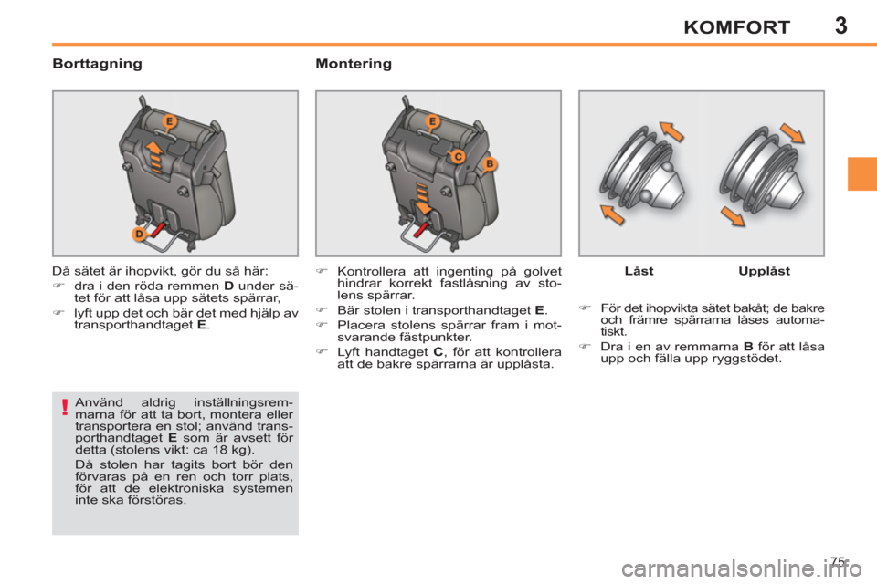 Peugeot 308 SW BL 2013  Ägarmanual (in Swedish) 3
75
KOMFORT
   
Borttagning   
Montering 
 
Då sätet är ihopvikt, gör du så här: 
   
 
�) 
  dra i den röda remmen  D 
 under sä-
tet för att låsa upp sätets spärrar, 
   
�) 
  lyft upp