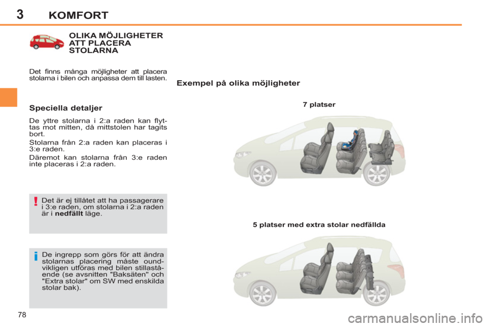 Peugeot 308 SW BL 2013  Ägarmanual (in Swedish) 3
78
KOMFORT
OLIKA MÖJLIGHETER ATT PLACERA STOLARNA 
   
Exempel på olika möjligheter 
 
 
7 platser  
  De ingrepp som görs för att ändra 
stolarnas placering måste ound-
vikligen utföras med