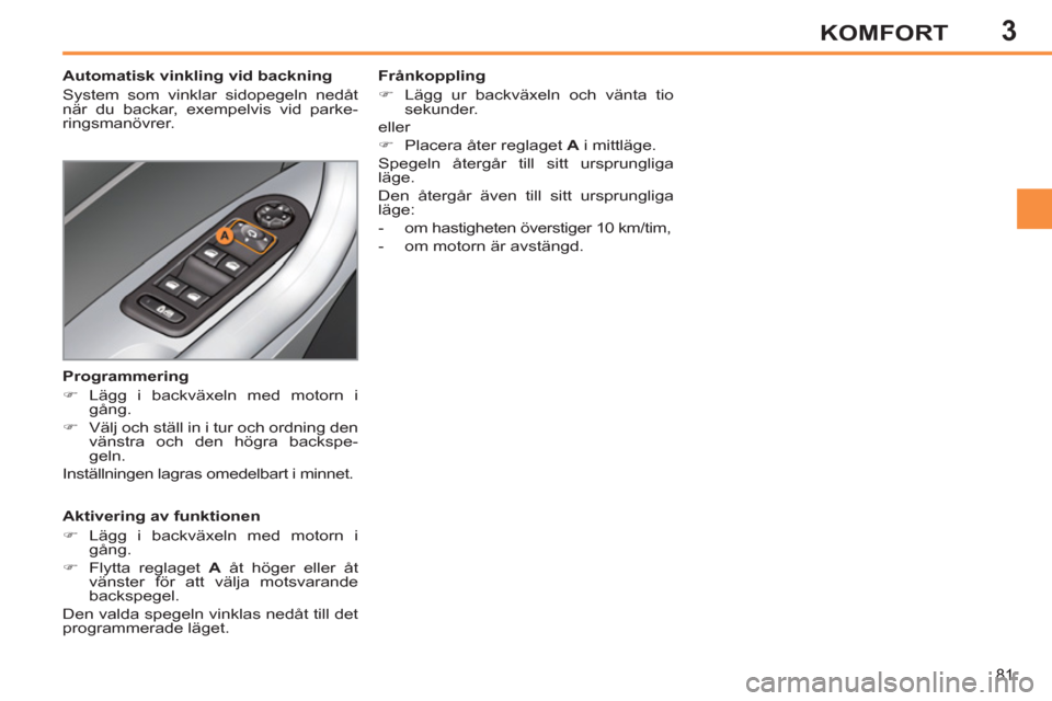 Peugeot 308 SW BL 2013  Ägarmanual (in Swedish) 3
81
KOMFORT
   
 
 
 
 
 
 
Automatisk vinkling vid backning 
  System som vinklar sidopegeln nedåt 
när du backar, exempelvis vid parke-
ringsmanövrer.  
   
Aktivering av funktionen 
   
 
�) 
 