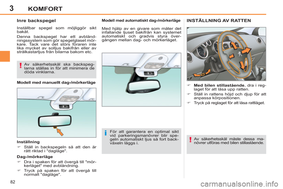 Peugeot 308 SW BL 2013  Ägarmanual (in Swedish) 3
82
KOMFORT
INSTÄLLNING AV RATTEN
   
 
 
�) 
  Med bilen stillastående 
, dra i reg-
laget för att låsa upp ratten. 
   
�) 
  Ställ in rattens höjd och djup för att 
anpassa körpositionen. 