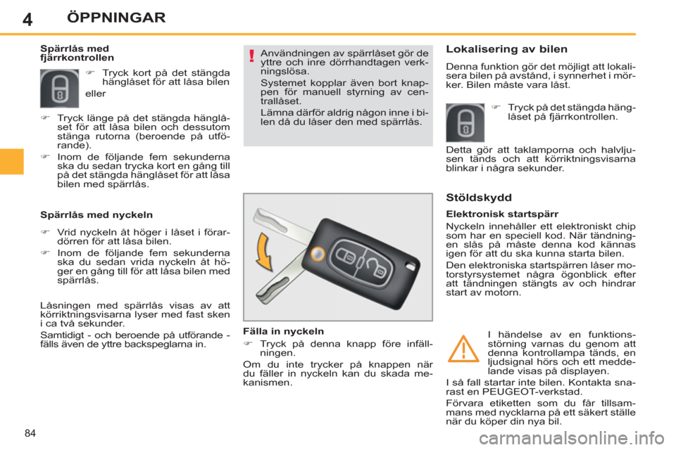 Peugeot 308 SW BL 2013  Ägarmanual (in Swedish) 4
84
ÖPPNINGAR
  Användningen av spärrlåset gör de 
yttre och inre dörrhandtagen verk-
ningslösa. 
  Systemet kopplar även bort knap-
pen för manuell styrning av cen-
trallåset. 
  Lämna d