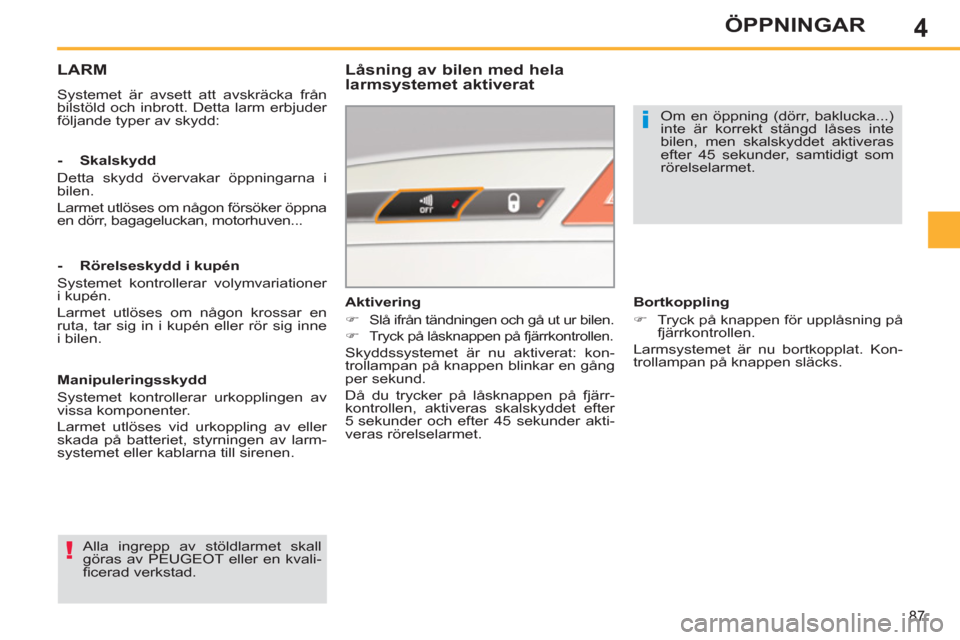 Peugeot 308 SW BL 2013  Ägarmanual (in Swedish) 4
87
ÖPPNINGAR
LARM
  Systemet är avsett att avskräcka från 
bilstöld och inbrott. Detta larm erbjuder 
följande typer av skydd:  
 
 
Låsning av bilen med hela 
larmsystemet aktiverat 
  Alla 
