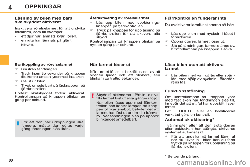 Peugeot 308 SW BL 2013  Ägarmanual (in Swedish) 4
88
ÖPPNINGAR
   
När larmet löser ut 
 
Skyddsfunktionerna förblir aktiva 
tills larmet löst ut elva gånger i följd. 
  När bilen låses upp med fjärrkon-
trollen och kontrollampan på knap