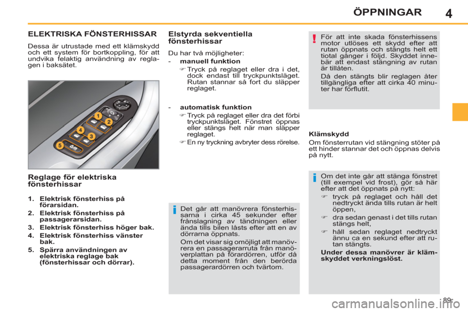 Peugeot 308 SW BL 2013  Ägarmanual (in Swedish) 4
89
ÖPPNINGAR
   
Det går att manövrera fönsterhis-
sarna i cirka 45 sekunder efter 
frånslagning av tändningen eller 
ända tills bilen låsts efter att en av 
dörrarna öppnats. 
  Om det vi