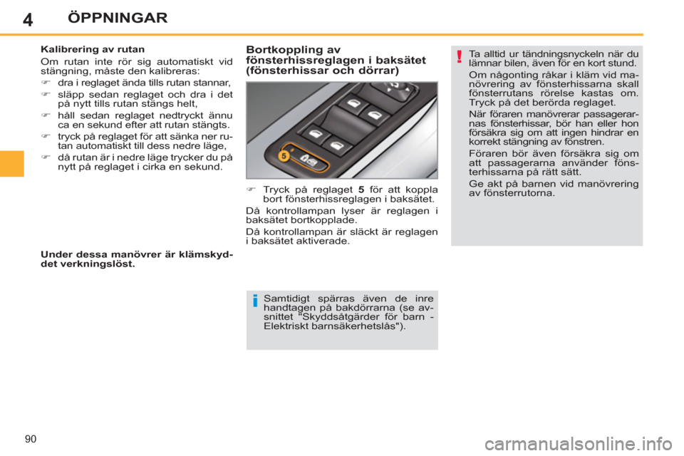 Peugeot 308 SW BL 2013  Ägarmanual (in Swedish) 4
90
ÖPPNINGAR
   
Samtidigt spärras även de inre 
handtagen på bakdörrarna (se av-
snittet "Skyddsåtgärder för barn - 
Elektriskt barnsäkerhetslås").      
Kalibrering av rutan 
  Om rutan 