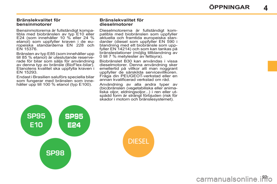 Peugeot 308 SW BL 2013  Ägarmanual (in Swedish) 4ÖPPNINGAR
   
 
 
 
 
 
 
 
 
 
Bränslekvalitet för 
bensinmotorer 
   
Bensinmotorerna är fullständigt kompa-
tibla med biobränslen av typ E10 eller 
E24 (som innehåller 10 % eller 24 %
etano
