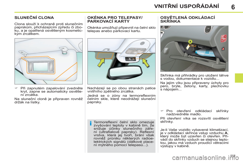Peugeot 308 SW BL 2013  Návod k obsluze (in Czech) 6
111
VNITŘNÍ USPOŘÁDÁNÍ
OSVĚTLENÁ ODKLÁDACÍ SKŘÍNKA 
 
Skřínka má přihrádky pro uložení láhve 
s vodou, dokumentace k vozidlu... 
  Na jejím víku jsou připraveny úchyty pro pe