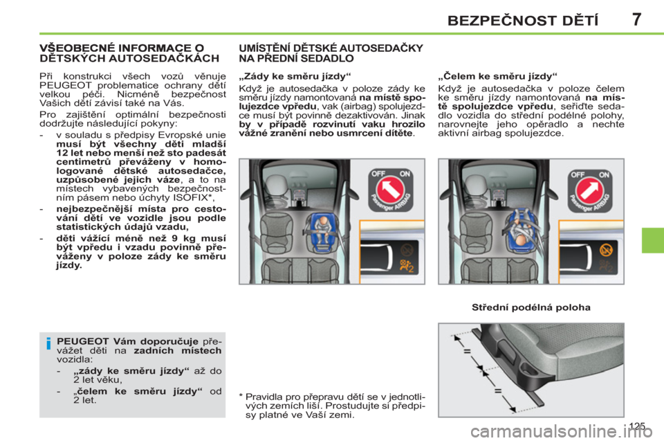 Peugeot 308 SW BL 2013  Návod k obsluze (in Czech) 7
125
BEZPEČNOST DĚTÍ
 
 
PEUGEOT 
  Vám doporučuje 
 pře-
vážet děti na  zadních místech 
 
vozidla: 
   
 
-   „zády ke směru jízdy“ 
 až do 
2 let věku, 
   
-  „ čelem ke sm