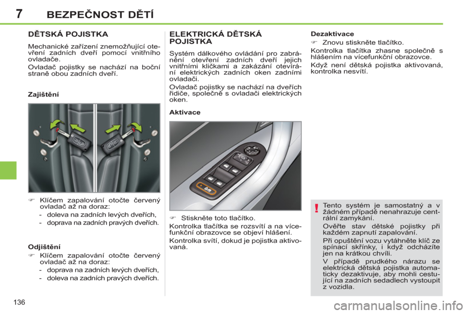Peugeot 308 SW BL 2013  Návod k obsluze (in Czech) 7
136
BEZPEČNOST DĚTÍ
 
 
Tento systém je samostatný a v 
žádném případě nenahrazuje cent-
rální zamykání. 
  Ověřte stav dětské pojistky při 
každém zapnutí zapalování. 
  P�