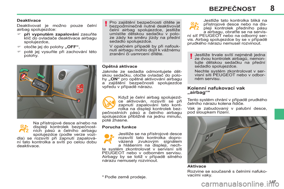 Peugeot 308 SW BL 2013  Návod k obsluze (in Czech) 8
147
BEZPEČNOST
 
Jestliže trvale svítí nejméně jedna 
ze dvou kontrolek airbagů, nemon-
tujte dětskou sedačku na přední 
sedadlo spolujezdce. 
  Nechte systém zkontrolovat v ser-
visní 