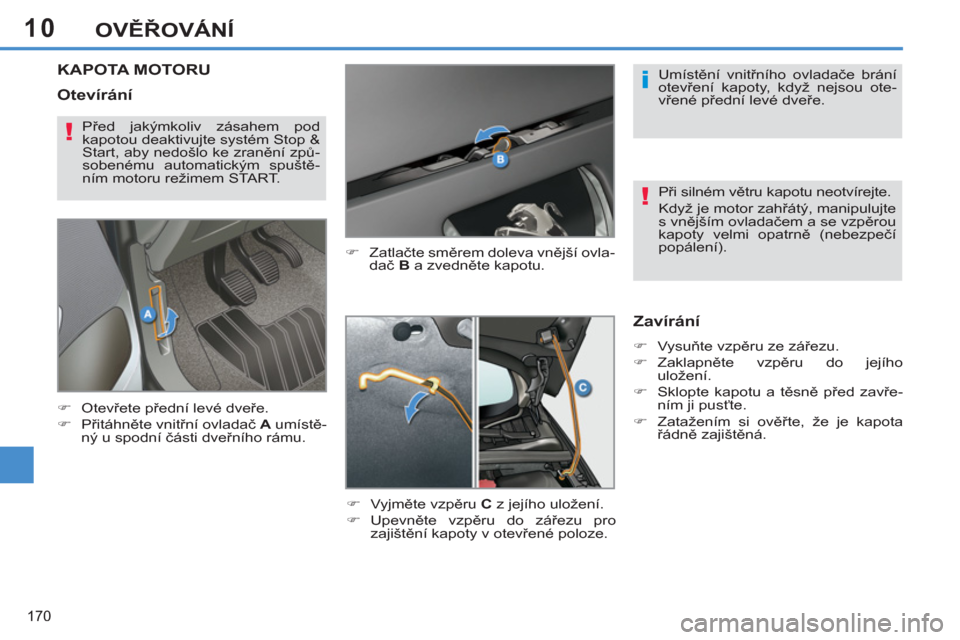 Peugeot 308 SW BL 2013  Návod k obsluze (in Czech) 10
170
OVĚŘOVÁNÍ
KAPOTA MOTORU
 
 
�) 
 Zatlačte směrem doleva vnější ovla-
dač  B 
 a zvedněte kapotu. 
   
�) 
 Vyjměte vzpěru  C 
 z jejího uložení. 
   
�) 
 Upevněte vzpěru do z