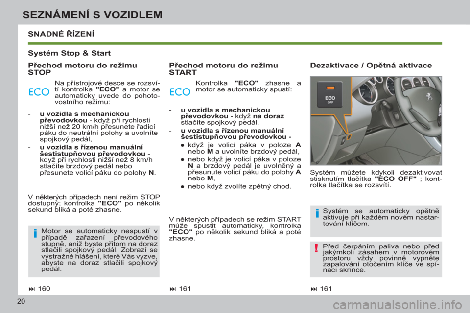 Peugeot 308 SW BL 2013  Návod k obsluze (in Czech) 20
SEZNÁMENÍ S VOZIDLEM
   
Systém Stop & Start  
   
Přechod motoru do režimu 
STOP    
Přechod motoru do režimu 
START    
Dezaktivace / Opětná aktivace   
SNADNÉ ŘÍZENÍ 
 
 
 
� 
 161