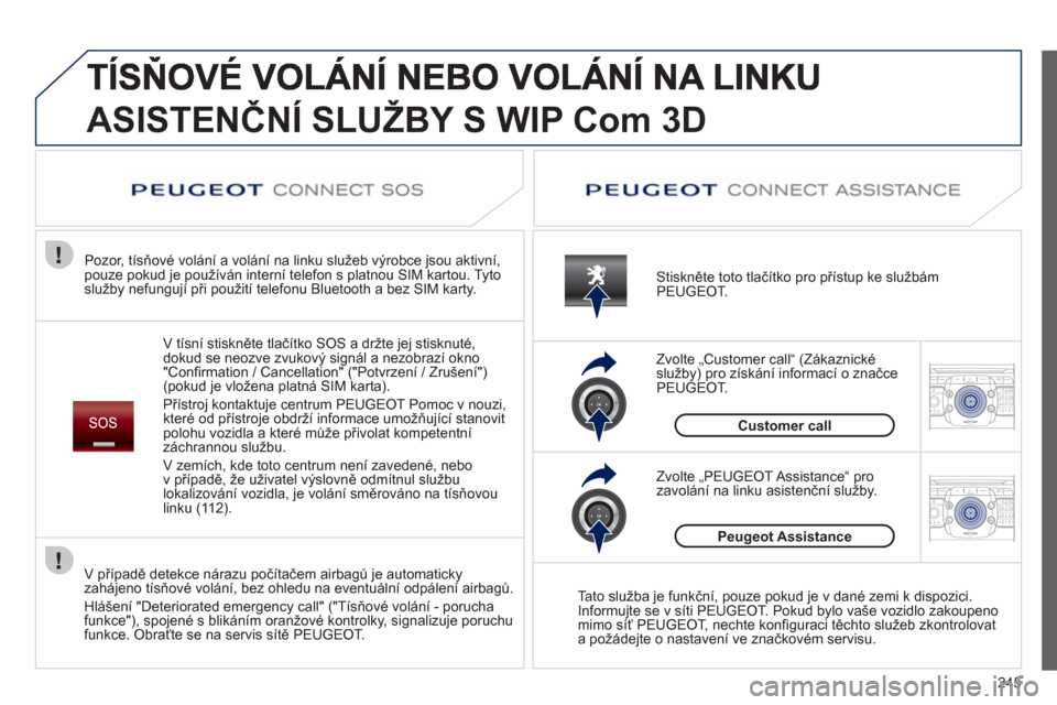 Peugeot 308 SW BL 2013  Návod k obsluze (in Czech) 245
2ABC3DEF5JKL4GHI6MNO8TUV7PQRS9WXYZ0*#
1RADIO MEDIANAV ESC TRAFFIC
SETUPADDR
BOOK
2ABC3DEF5JKL4GHI6MNO8TUV7PQRS9WXYZ0*#
1RADIO MEDIANAV ESC TRAFFIC
SETUPADDR
BOOK
ASISTENČNÍ SLUŽBY S WIP Com 3D
