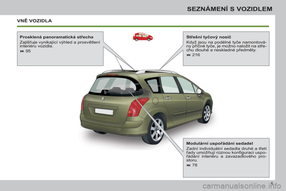 Peugeot 308 SW BL 2013 Návod k obsluze (in Czech) 5
SEZNÁMENÍ S VOZIDLEM
VNĚ VOZIDLA
Střešní tyčový nosič
Když jsou na podélné tyče namontová-
ny příčné tyče, je možno naložit na stře-
chu dlouhé a neskladné předm Peugeot 308 SW BL 2013 Návod k obsluze (in Czech) 5
SEZNÁMENÍ S VOZIDLEM
VNĚ VOZIDLA
Střešní tyčový nosič
Když jsou na podélné tyče namontová-
ny příčné tyče, je možno naložit na stře-
chu dlouhé a neskladné předm