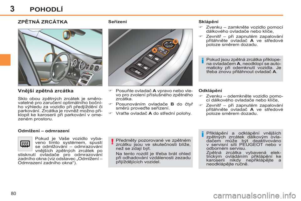 Peugeot 308 SW BL 2013  Návod k obsluze (in Czech) 3
80
POHODLÍ
  Předměty pozorované ve zpětném 
zrcátku jsou ve skutečnosti blíže, 
než se zdají být. 
  Na tento rozdíl je třeba brát ohled 
při odhadování vzdálenosti zezadu 
při