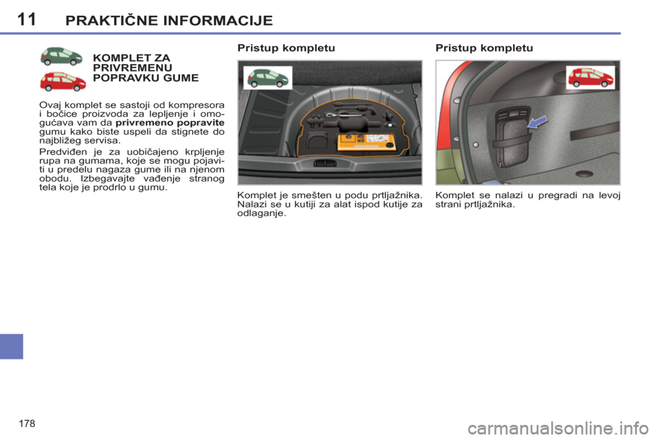 Peugeot 308 SW BL 2013  Упутство за употребу (in Serbian) 11
178
PRAKTIČNE INFORMACIJE
KOMPLET ZA PRIVREMENU POPRAVKU GUME
 
Komplet je smešten u podu prtljažnika. 
Nalazi se u kutiji za alat ispod kutije za 
odlaganje.  
 
 
Pristup kompletu 
 
Ovaj komp