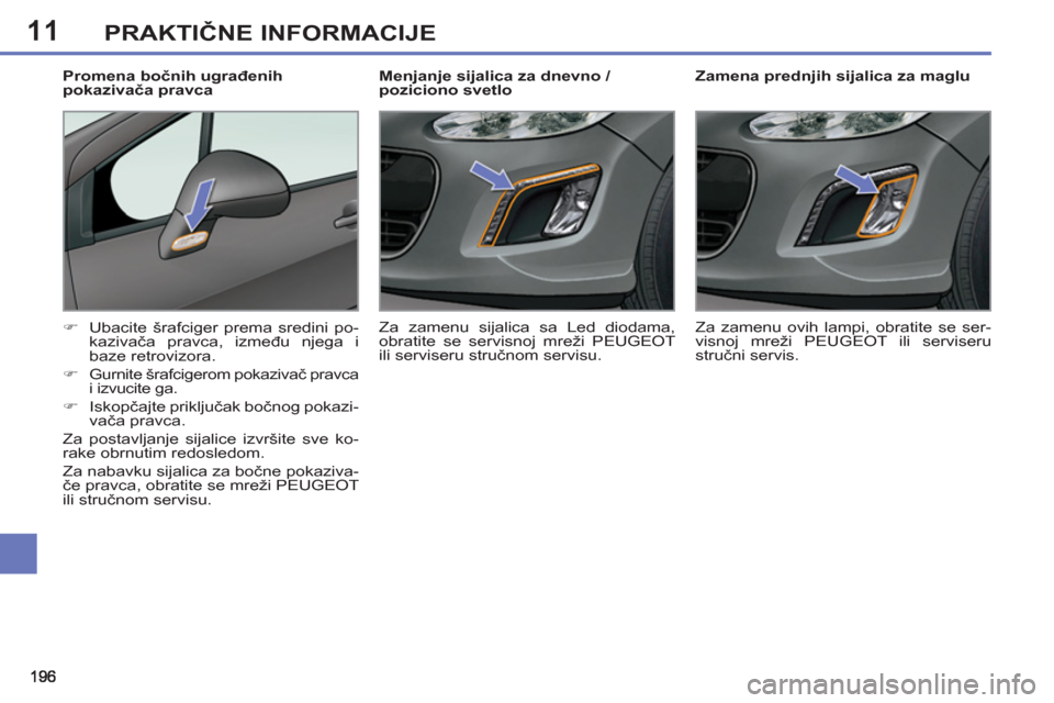 Peugeot 308 SW BL 2013  Упутство за употребу (in Serbian) 11PRAKTIČNE INFORMACIJE
 
 
 
 
 
 
 
Zamena prednjih sijalica za maglu 
   
 
�) 
  Ubacite šrafciger prema sredini po-
kazivača pravca, između njega i 
baze retrovizora. 
   
�) 
 
Gurnite šraf
