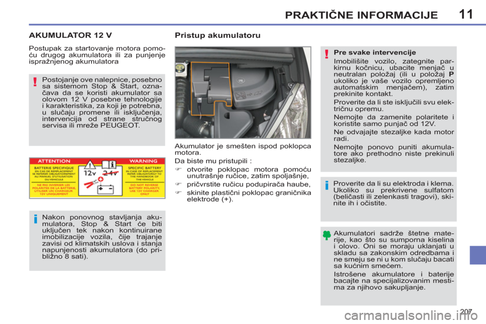 Peugeot 308 SW BL 2013  Упутство за употребу (in Serbian) 11
207
PRAKTIČNE INFORMACIJE
 
 
 
 
 
AKUMULATOR 12 V    
 
 
 
 
Pristup akumulatoru 
 
Akumulator je smešten ispod poklopca 
motora. 
  Da biste mu pristupili : 
   
 
�) 
 otvorite poklopac moto