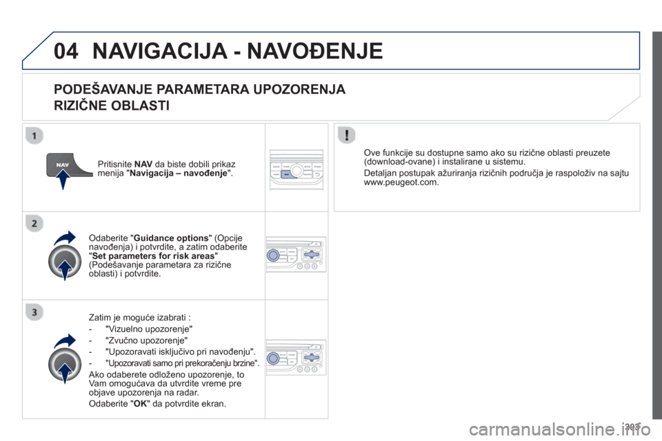 Peugeot 308 SW BL 2013  Упутство за употребу (in Serbian) 303
04NAVIGACIJA - NAVOĐENJE 
 
 
PODEŠAVANJE PARAMETARA UPOZORENJA 
RIZIČNE OBLASTI 
Zatim je moguće izabrati : 
-  "Vizuelno upozoren
je" 
-  "Zvučno upozoren
je" 
-  "Upozoravati iskl
jučivo 