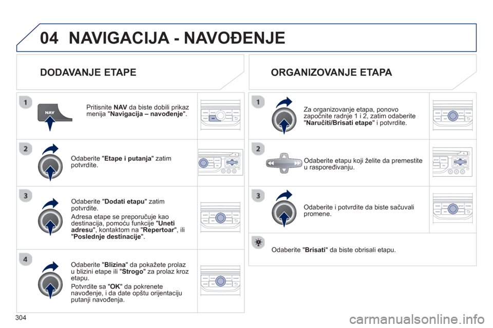 Peugeot 308 SW BL 2013  Упутство за употребу (in Serbian) 304
04NAVIGACIJA - NAVOĐENJE 
 
 
DODAVANJE ETAPE 
 
 
Pritisnite  NAV 
 da biste dobili prikazmenija "Navigacija – navođenje".
Odaberite " Etape i putanja" zatim
potvrdite.  
Odaberite " Blizina 