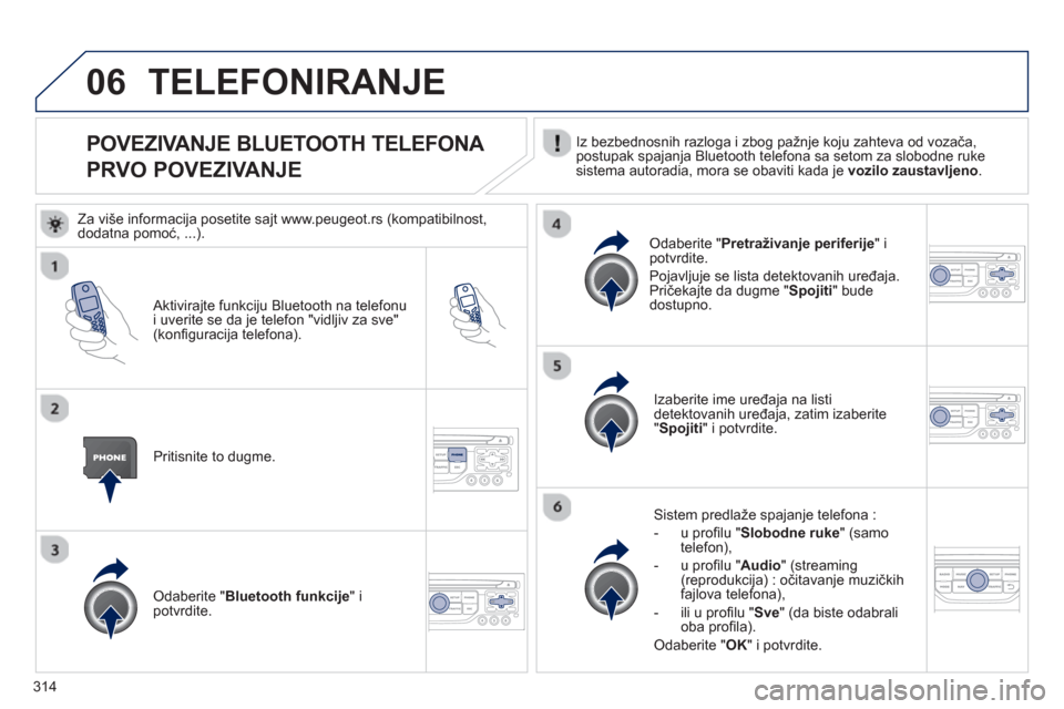 Peugeot 308 SW BL 2013  Упутство за употребу (in Serbian) 314
06
POVEZIVANJE BLUETOOTH TELEFONA   
PRVO POVEZIVANJE  Iz bezbednosnih razloga i zbog pažnje koju zahteva od vozača,postupak spajanja Bluetooth telefona sa setom za slobodne rukesistema autoradi