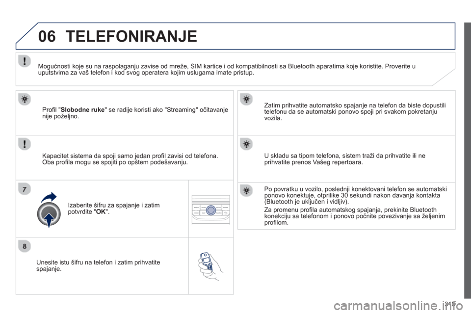 Peugeot 308 SW BL 2013  Упутство за употребу (in Serbian) 315
06
   
Unesite istu šifru na telefon i zatim prihvatite spajanje.     
Zatim prihvatite automatsko spa
janje na telefon da biste dopustili
telefonu da se automatski ponovo spoji pri svakom pokret