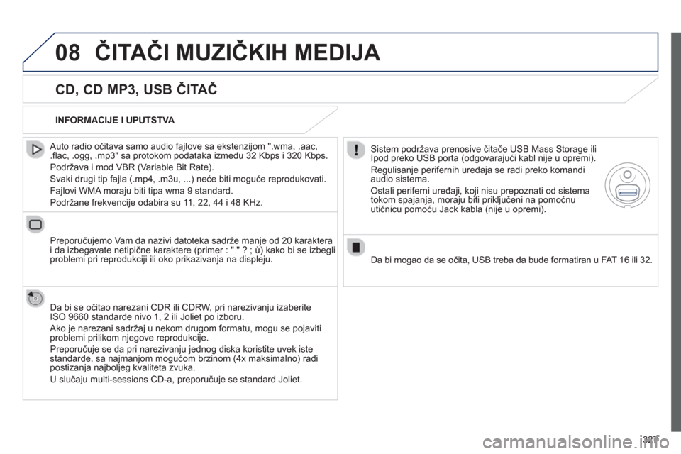 Peugeot 308 SW BL 2013  Упутство за употребу (in Serbian) 327
08ČITAČI MUZIČKIH MEDIJA 
 
 
CD, CD MP3, USB ČITAČ 
 
 Auto radio očitava samo audio fajlove sa ekstenzijom ".wma, .aac, .ﬂ ac, .ogg, .mp3" sa protokom podataka između 32 Kbps i 320 Kbps