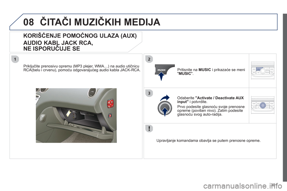 Peugeot 308 SW BL 2013 Упутство за употребу (in Serbian) 331
08ČITAČI MUZIČKIH MEDIJA
KORIŠĆENJE POMOĆNOG ULAZA (AUX)
AUDIO KABL JACK RCA,
NE ISPORUČUJE SE
Priključite prenosivu opremu (MP3 plejer, WMA…) na audio utičnicu RCA(belu i crven Peugeot 308 SW BL 2013 Упутство за употребу (in Serbian) 331
08ČITAČI MUZIČKIH MEDIJA
KORIŠĆENJE POMOĆNOG ULAZA (AUX)
AUDIO KABL JACK RCA,
NE ISPORUČUJE SE
Priključite prenosivu opremu (MP3 plejer, WMA…) na audio utičnicu RCA(belu i crven