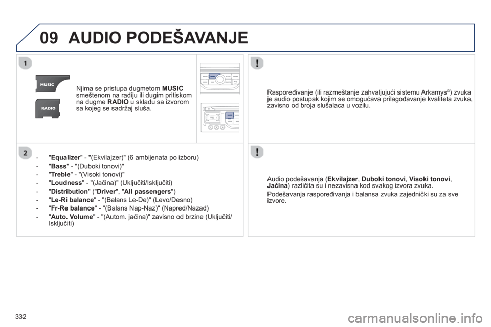 Peugeot 308 SW BL 2013 Упутство за употребу (in Serbian) 332
09AUDIO PODEŠAVANJE
Njima se pristupa dugmetom MUSIC
smeštenom na radiju ili dugim pritiskom
na dugme RADIO
u skladu sa izvorom
sa kojeg se sadržaj sluša.
-"
Equalizer" - "(Ekvilajzer)" ( Peugeot 308 SW BL 2013 Упутство за употребу (in Serbian) 332
09AUDIO PODEŠAVANJE
Njima se pristupa dugmetom MUSIC
smeštenom na radiju ili dugim pritiskom
na dugme RADIO
u skladu sa izvorom
sa kojeg se sadržaj sluša.
-"
Equalizer" - "(Ekvilajzer)" (