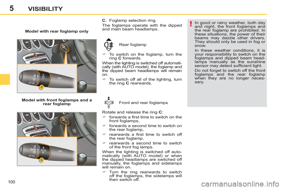 Peugeot 308 SW BL 2012.5  Owners Manual - RHD (UK, Australia) 5
100
VISIBILITY
   
 
Model with rear foglamp only 
  Rear foglamp 
   
 
�) 
  To switch on the foglamp, turn the 
ring  C 
 forwards.  
  When the lighting is switched off automati-
cally (with AUT