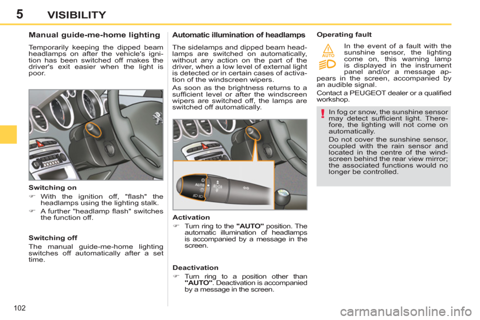 Peugeot 308 SW BL 2012.5  Owners Manual - RHD (UK. Australia) 5
AUTO
102
VISIBILITY
   
In fog or snow, the sunshine sensor 
may detect sufﬁ cient  light.  There-
fore, the lighting will not come on 
automatically. 
  Do not cover the sunshine sensor, 
coupled