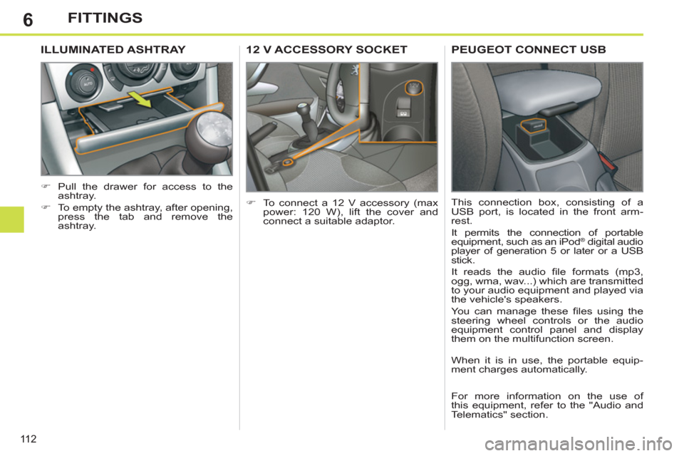 Peugeot 308 SW BL 2012.5  Owners Manual - RHD (UK, Australia) 6
11 2
FITTINGS
12 V ACCESSORY SOCKET 
   
 
�) 
  To connect a 12 V accessory (max 
power: 120 W), lift the cover and 
connect a suitable adaptor.  
ILLUMINATED ASHTRAY 
 
 
 
�) 
  Pull the drawer f