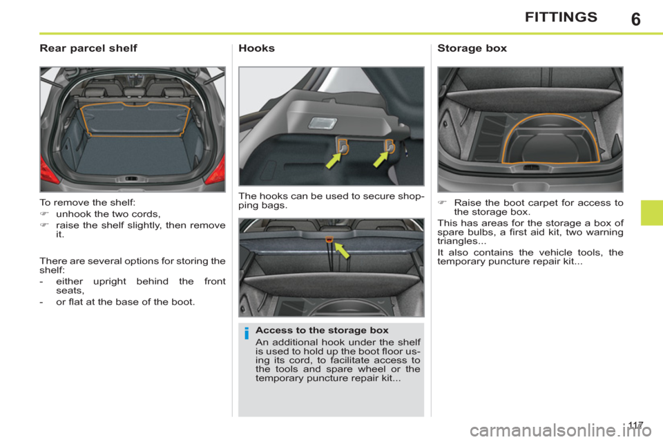 Peugeot 308 SW BL 2012.5  Owners Manual - RHD (UK. Australia) 6
11 7
FITTINGS
  To remove the shelf: 
   
 
�) 
  unhook the two cords, 
   
�) 
  raise the shelf slightly, then remove 
it.  
 
 
 
 
 
 
 
Rear parcel shelf 
 
 
Access to the storage box 
  An a