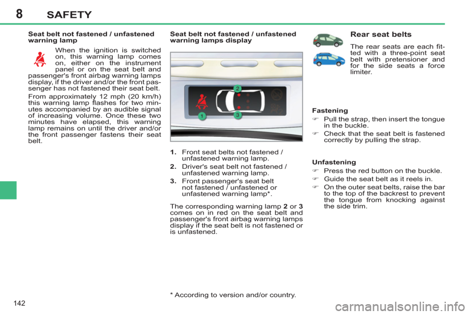 Peugeot 308 SW BL 2012.5  Owners Manual - RHD (UK, Australia) 8
142
SAFETY
   
Seat belt not fastened / unfastened 
warning lamp 
  When the ignition is switched 
on, this warning lamp comes 
on, either on the instrument 
panel or on the seat belt and 
passenger