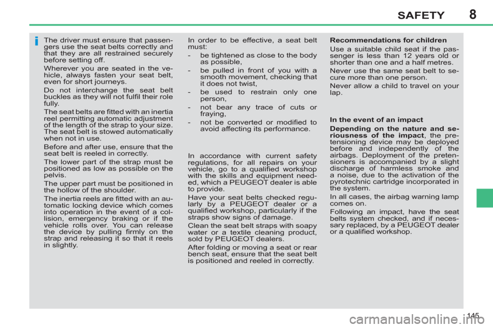 Peugeot 308 SW BL 2012.5  Owners Manual - RHD (UK, Australia) 8
145
SAFETY
   
 
 
 
 
The driver must ensure that passen-
gers use the seat belts correctly and 
that they are all restrained securely 
before setting off. 
  Wherever you are seated in the ve-
hic