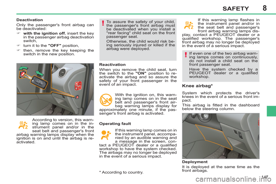 Peugeot 308 SW BL 2012.5  Owners Manual - RHD (UK, Australia) 8
147
SAFETY
  If even one of the two airbag warn-
ing lamps comes on continuously, 
do not install a child seat on the 
front passenger seat. 
  Have the system checked by a 
PEUGEOT dealer or a qual