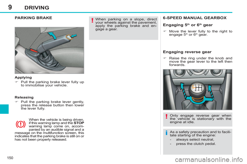 Peugeot 308 SW BL 2012.5  Owners Manual - RHD (UK. Australia) 9
150
DRIVING
  When parking on a slope, direct 
your wheels against the pavement, 
apply the parking brake and en-
gage a gear.  
 PARKING BRAKE  
 
 
Applying 
   
 
�) 
  Pull the parking brake lev