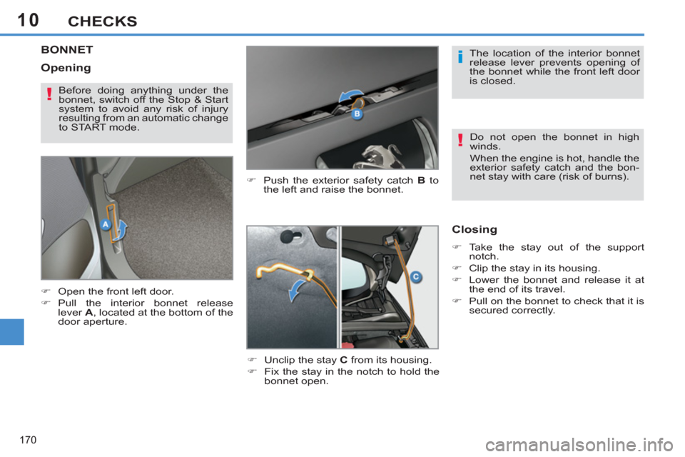Peugeot 308 SW BL 2012.5  Owners Manual - RHD (UK, Australia) 10
170
CHECKS
BONNET 
   
�) 
  Push the exterior safety catch  B 
 to 
the left and raise the bonnet. 
   
�) 
  Unclip the stay  C 
 from its housing. 
   
�) 
  Fix the stay in the notch to hold th
