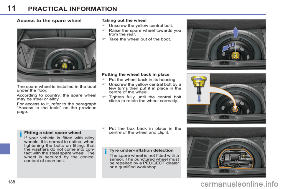 Peugeot 308 SW BL 2012.5  Owners Manual - RHD (UK, Australia) 11
188
PRACTICAL INFORMATION
   
Fitting a steel spare wheel 
  If your vehicle is ﬁ tted with alloy 
wheels, it is normal to notice, when 
tightening the bolts on ﬁ tting,  that 
the washers do n